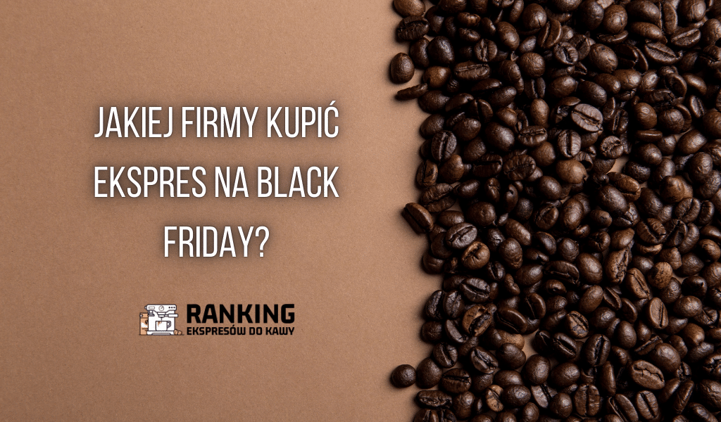 Jakiej firmy kupić ekspres na Black Friday? Sprawdź!